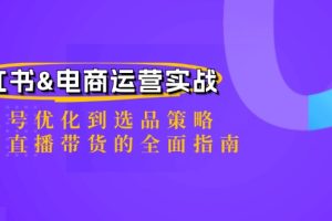 （12670期）小红书&电商运营实战：从账号优化到选品策略，再到直播带货的全面指南